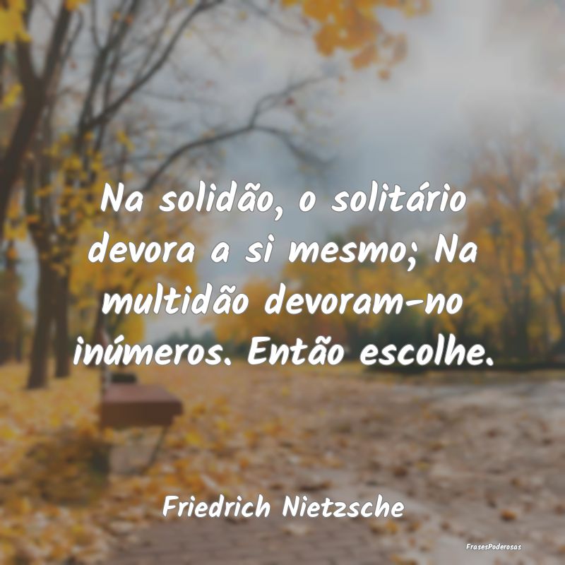 Na solidão, o solitário devora a si mesmo; Na mu... Na solidão, o solitário devora a si mesmo; Na mu...