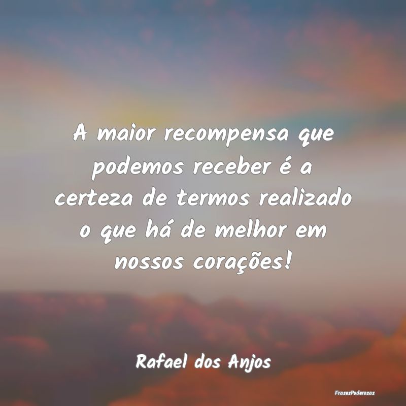 A maior recompensa que podemos receber é a certez... A maior recompensa que podemos receber é a certez...