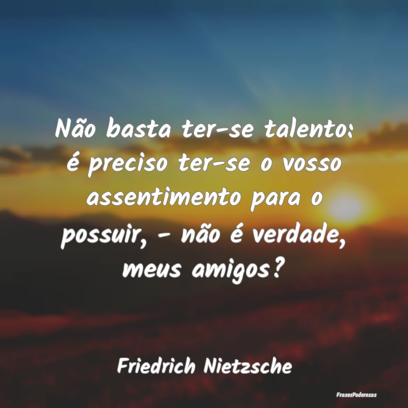 Não basta ter-se talento: é preciso ter-se o vos... Não basta ter-se talento: é preciso ter-se o vos...