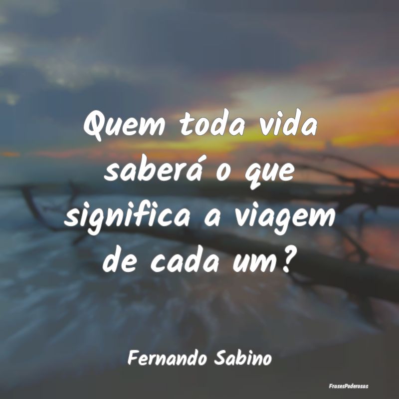 Quem toda vida saberá o que significa a viagem de...