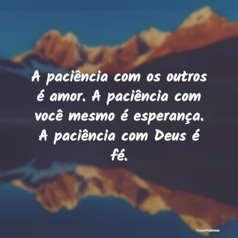 A paciência com os outros é amor. A paciência c...