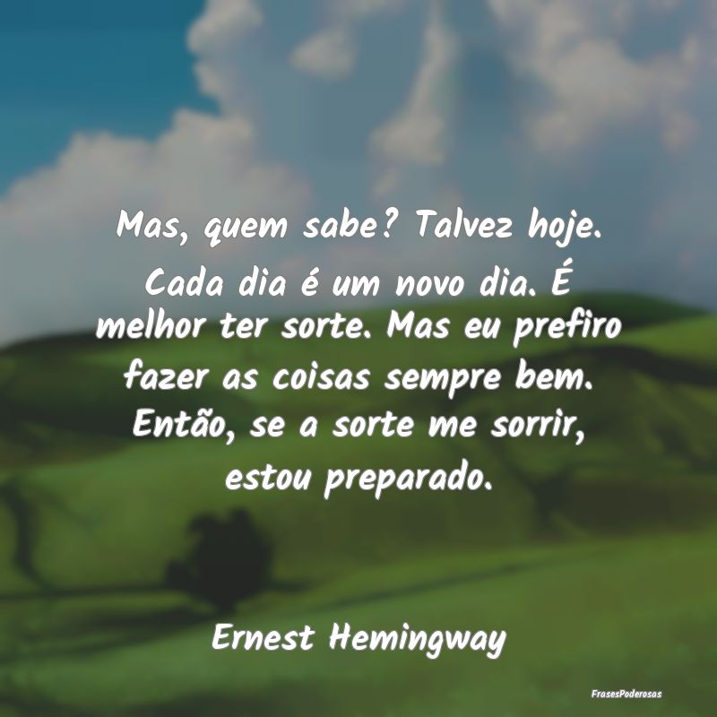 Mas, quem sabe? Talvez hoje. Cada dia é um novo d... Mas, quem sabe? Talvez hoje. Cada dia é um novo d...
