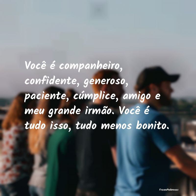 Você é companheiro, confidente, generoso, pacien... Você é companheiro, confidente, generoso, pacien...