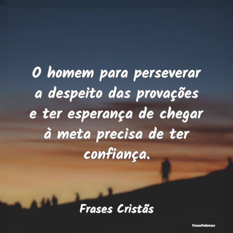O homem para perseverar a despeito das provações... O homem para perseverar a despeito das provações...