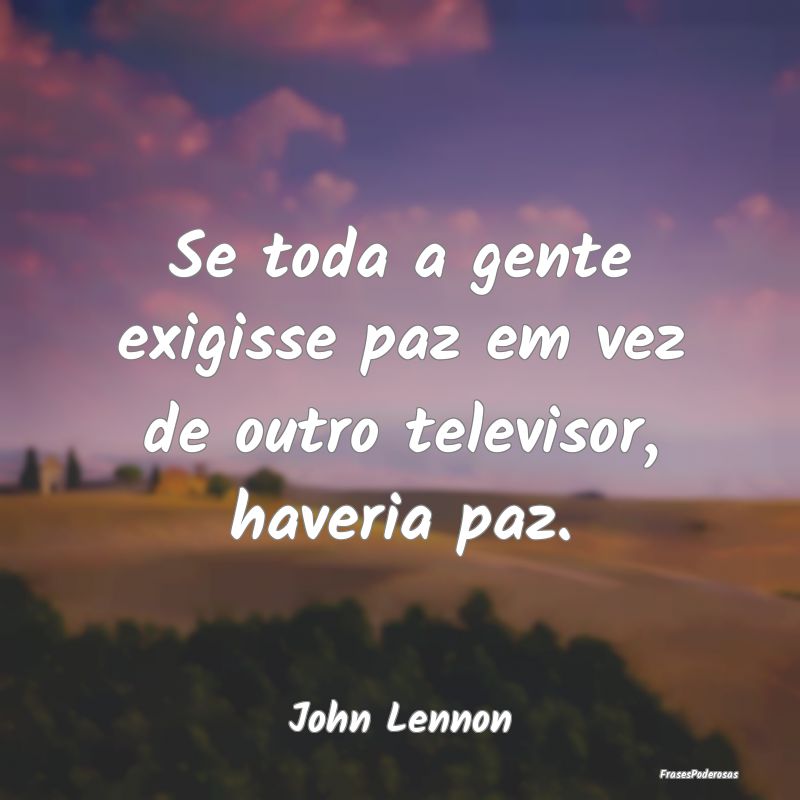 Se toda a gente exigisse paz em vez de outro telev...