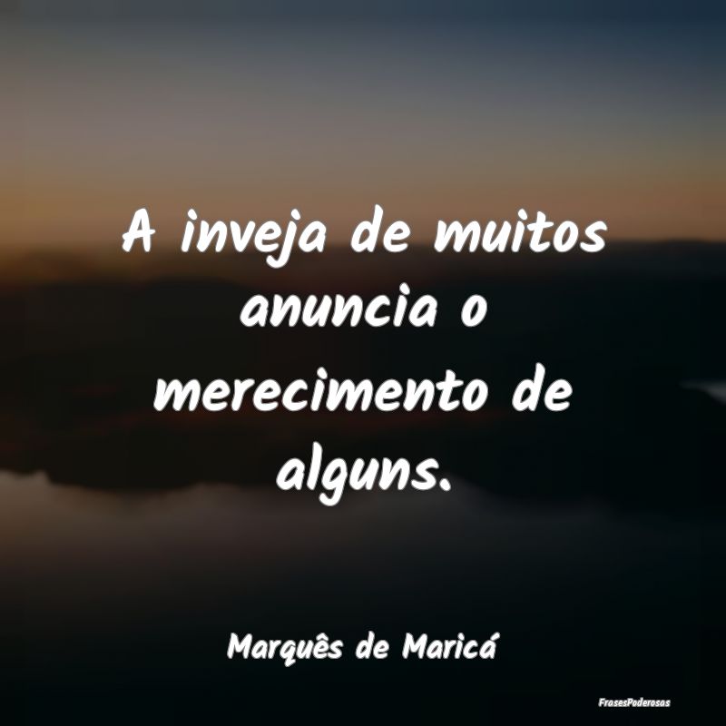 A inveja de muitos anuncia o merecimento de alguns...