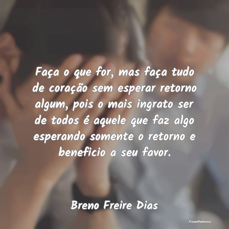 Faça o que for, mas faça tudo de coração sem e... Faça o que for, mas faça tudo de coração sem e...