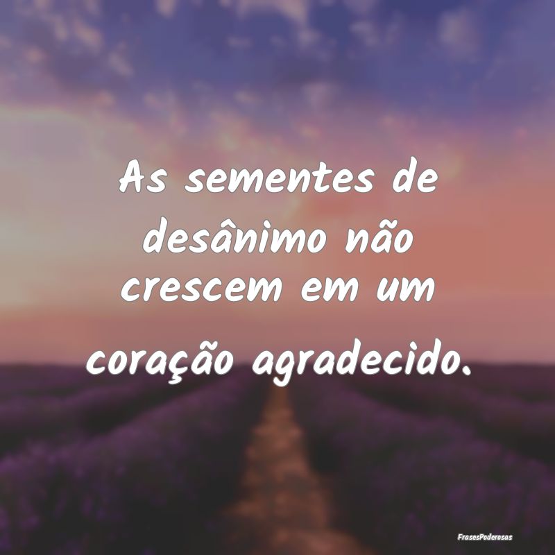 As sementes de desânimo não crescem em um coraç...