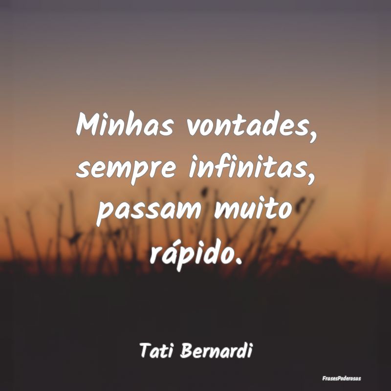 Minhas vontades, sempre infinitas, passam muito r...