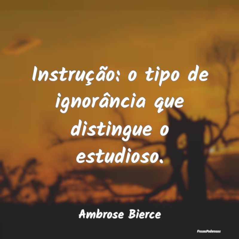 Instrução: o tipo de ignorância que distingue o...