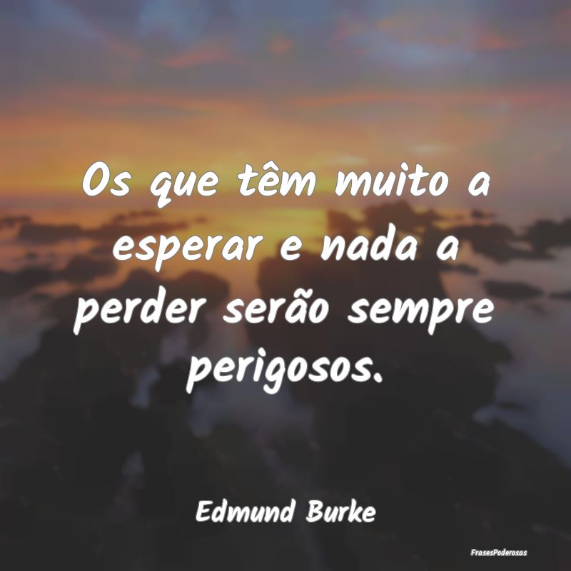 Os que têm muito a esperar e nada a perder serão...