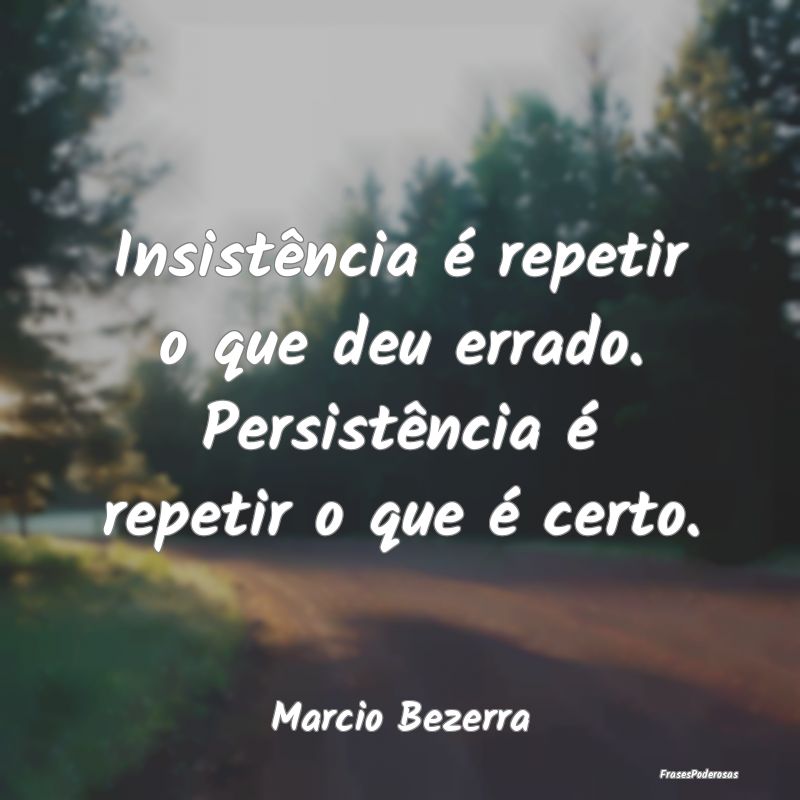 Insistência é repetir o que deu errado. Persist...