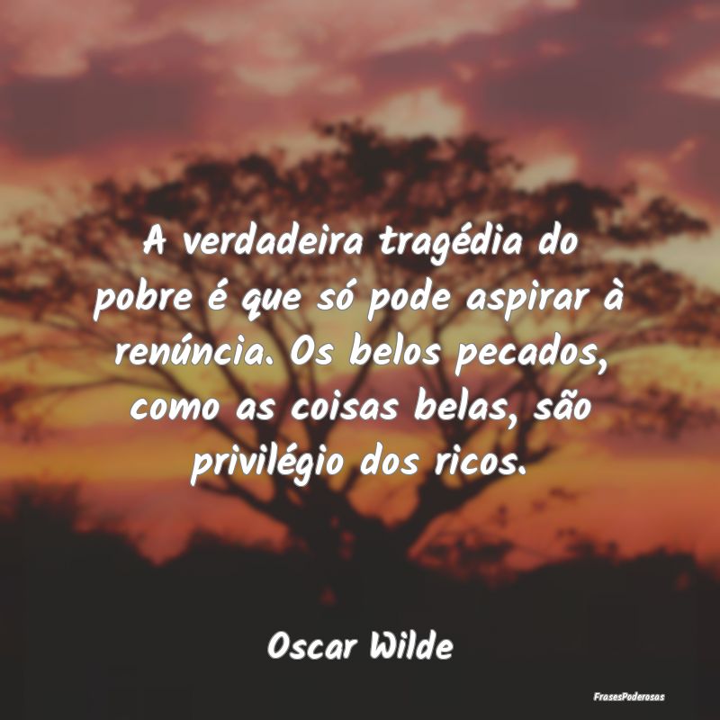 A verdadeira tragédia do pobre é que só pode as... A verdadeira tragédia do pobre é que só pode as...
