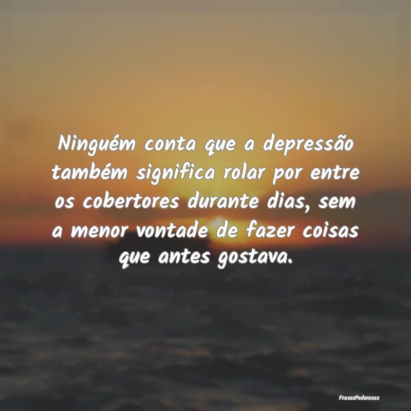 Ninguém conta que a depressão também significa ... Ninguém conta que a depressão também significa ...