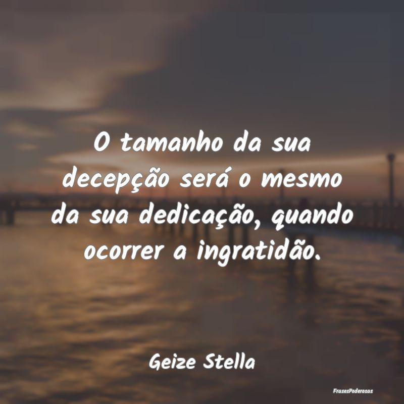 O tamanho da sua decepção será o mesmo da sua d...
