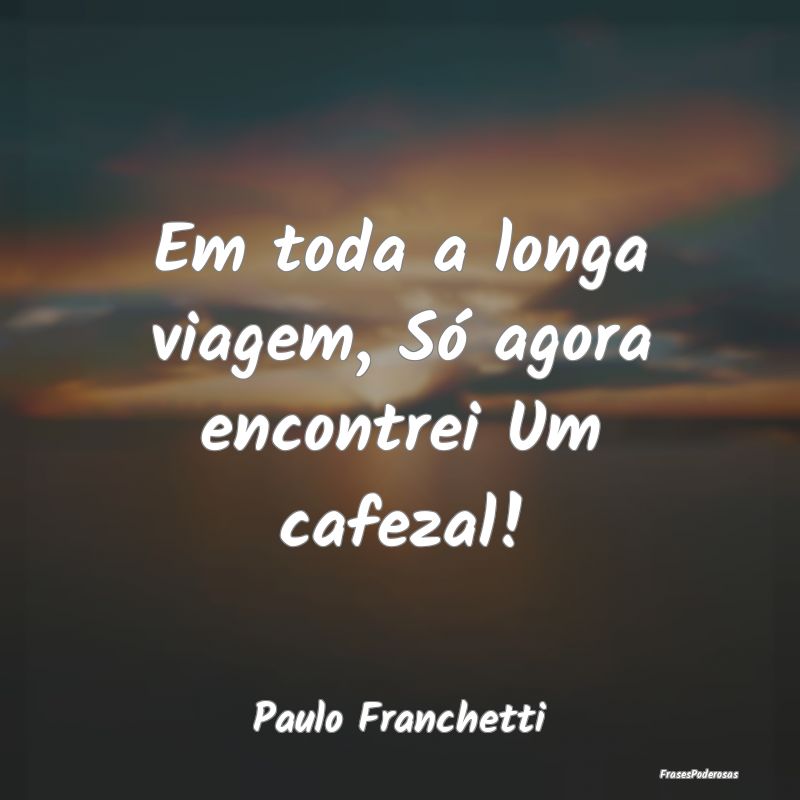 Em toda a longa viagem, Só agora encontrei Um caf...