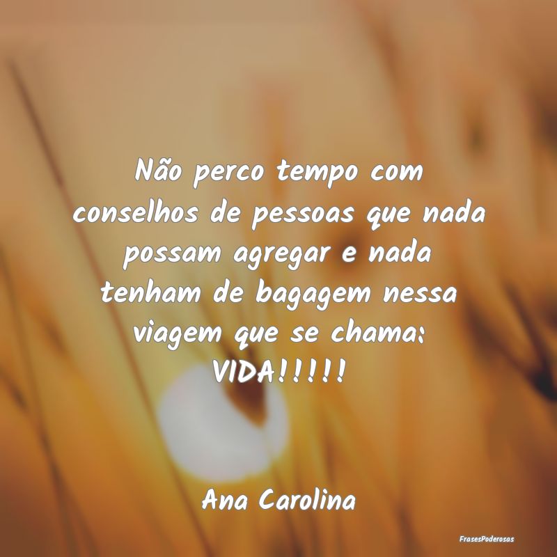 Não perco tempo com conselhos de pessoas que nada... Não perco tempo com conselhos de pessoas que nada...