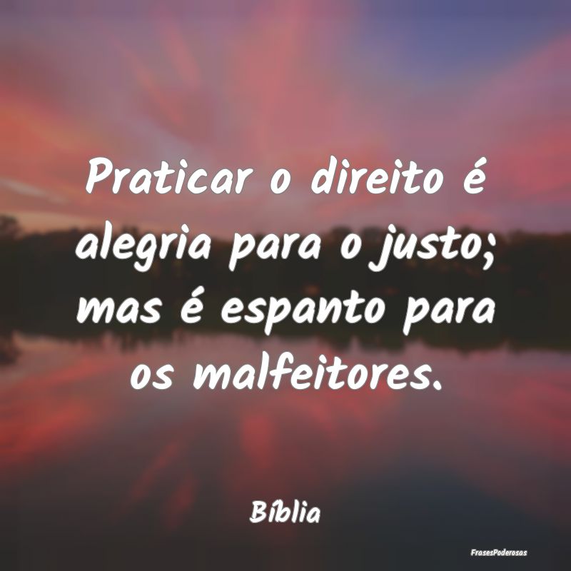 Praticar o direito é alegria para o justo; mas é...