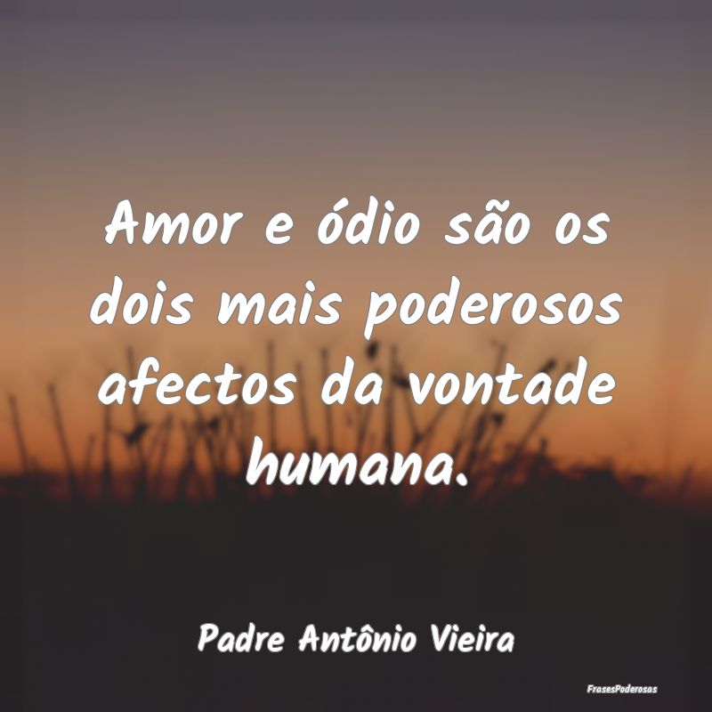 Amor e ódio são os dois mais poderosos afectos d...
