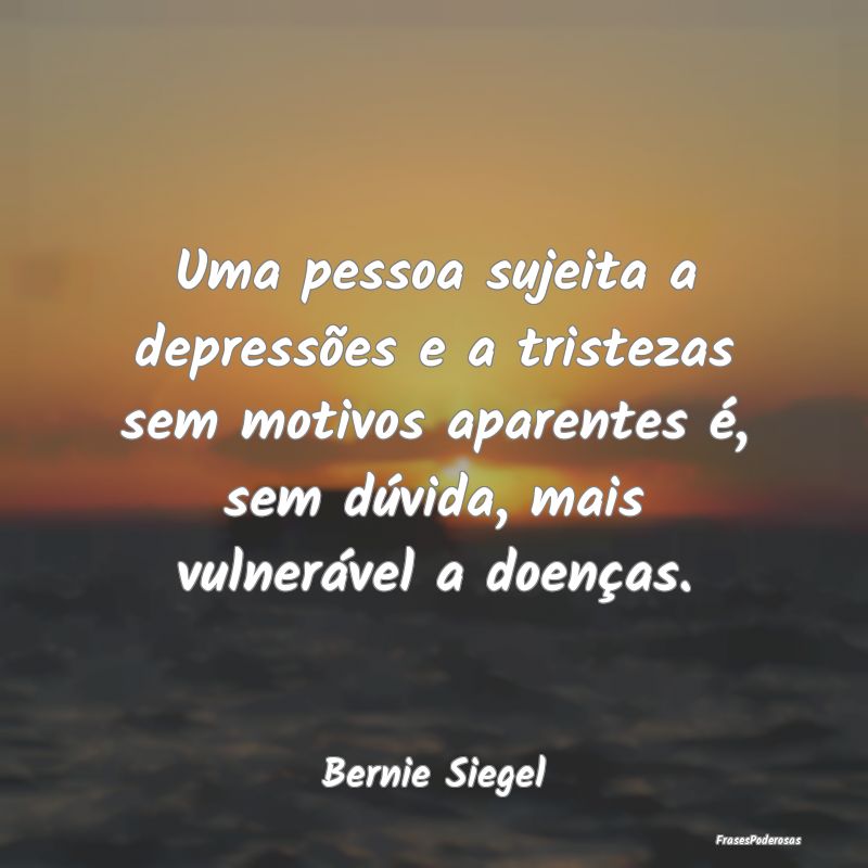 Uma pessoa sujeita a depressões e a tristezas sem... Uma pessoa sujeita a depressões e a tristezas sem...