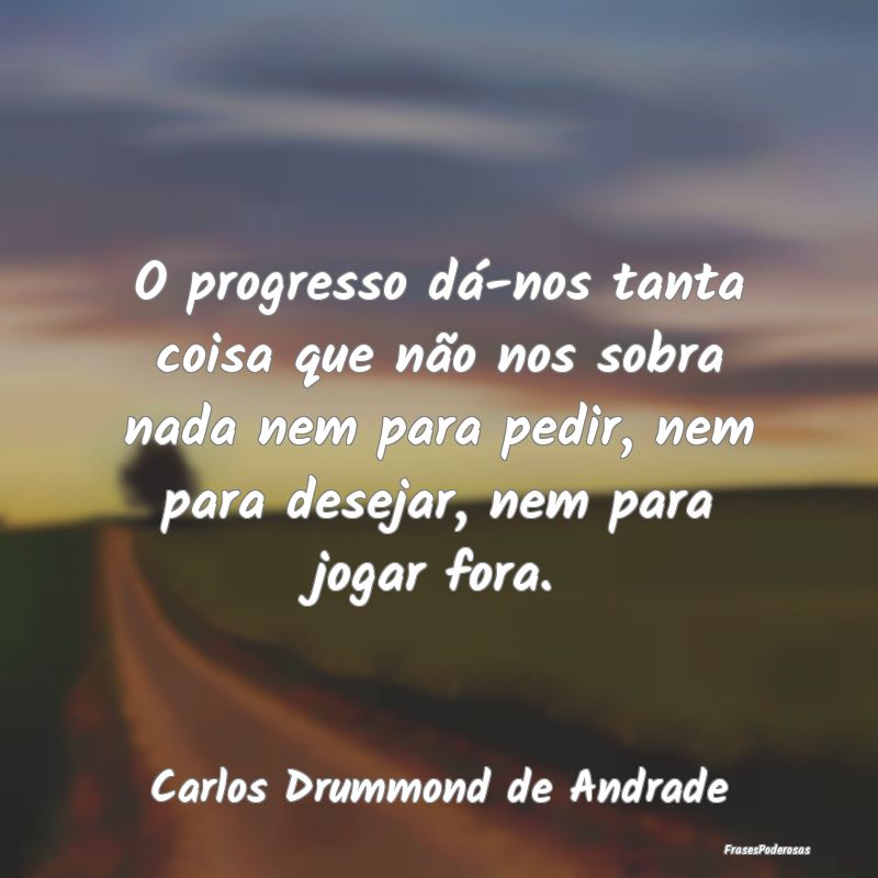 O progresso dá-nos tanta coisa que não nos sobra... O progresso dá-nos tanta coisa que não nos sobra...