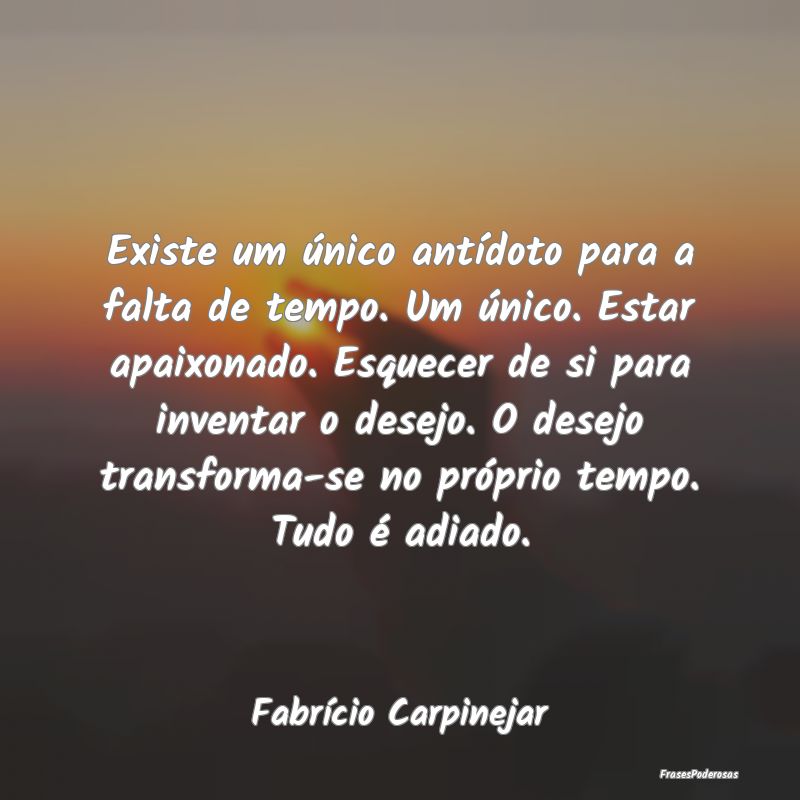 Existe um único antídoto para a falta de tempo. ... Existe um único antídoto para a falta de tempo. ...