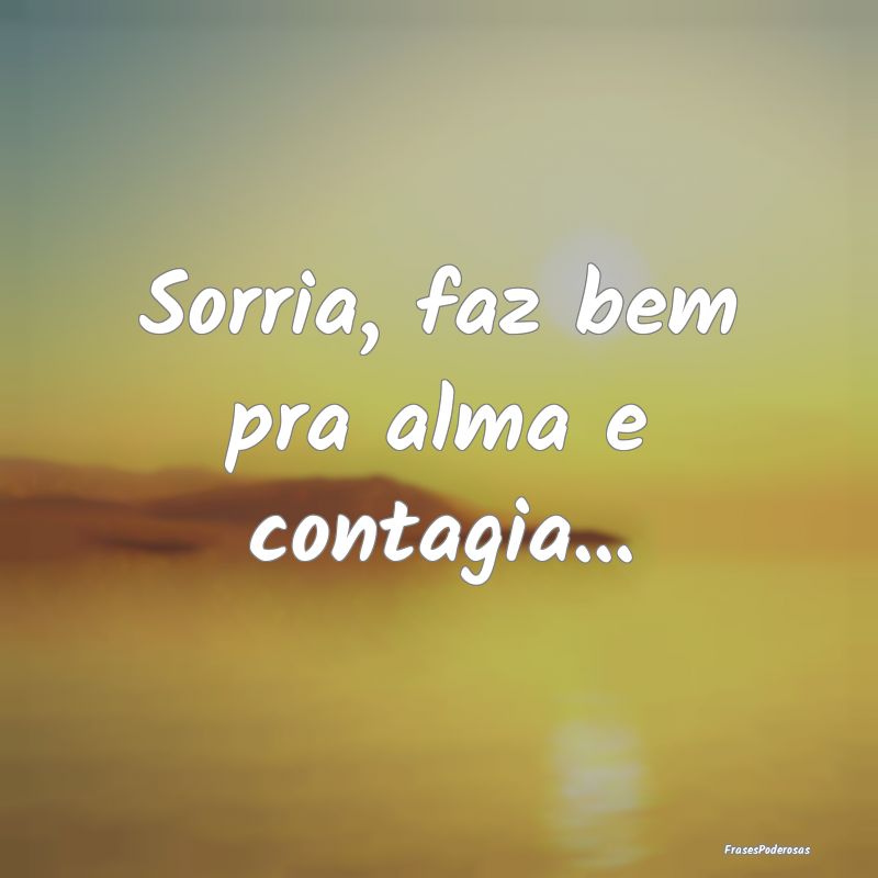 Sorria, faz bem pra alma e contagia...
...