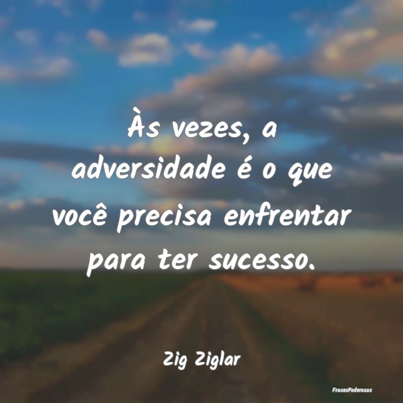 Às vezes, a adversidade é o que você precisa en...