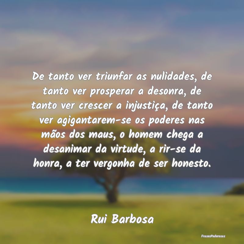 De tanto ver triunfar as nulidades, de tanto ver p... De tanto ver triunfar as nulidades, de tanto ver p...