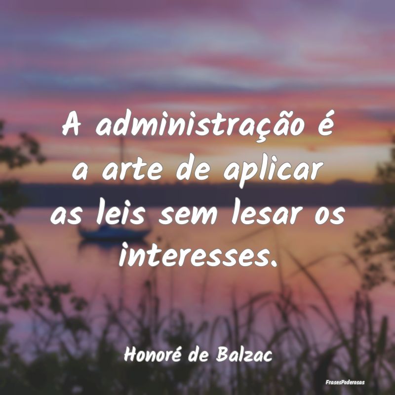 A administração é a arte de aplicar as leis sem...
