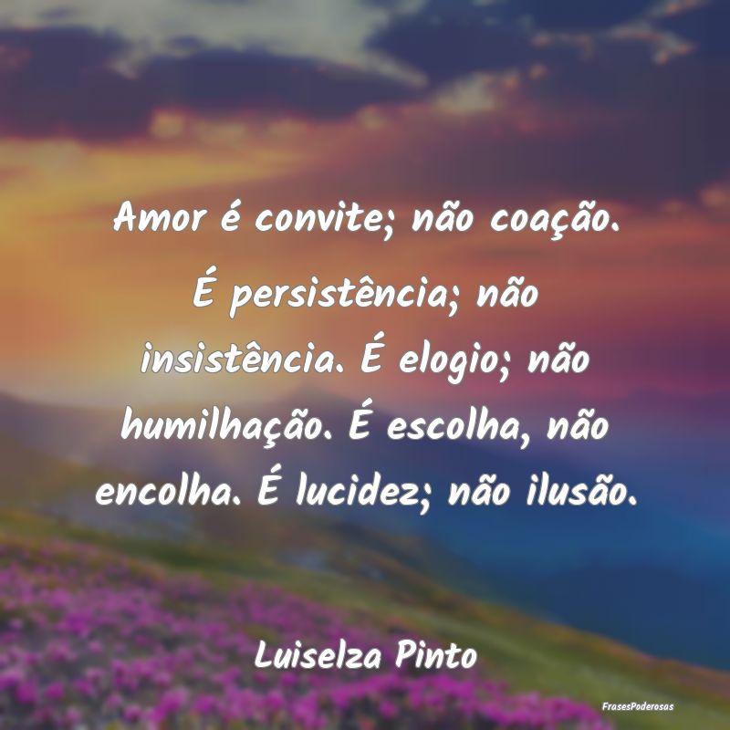 Amor é convite; não coação. É persistência; ... Amor é convite; não coação. É persistência; ...