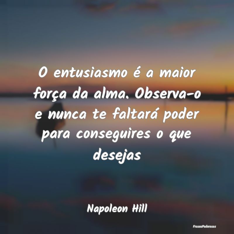 O entusiasmo é a maior força da alma. Observa-o ... O entusiasmo é a maior força da alma. Observa-o ...