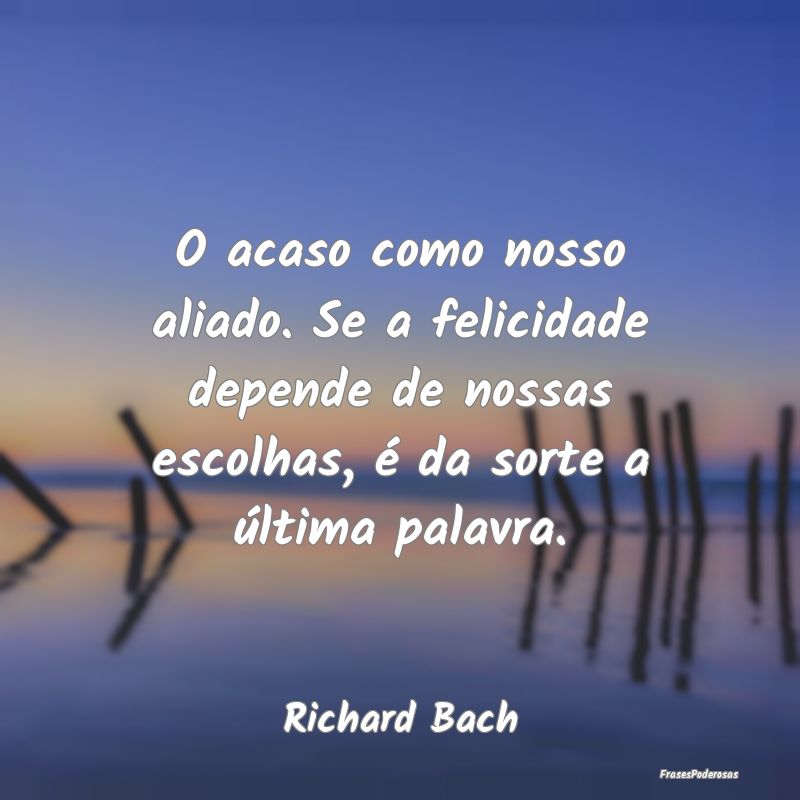 O acaso como nosso aliado. Se a felicidade depende... O acaso como nosso aliado. Se a felicidade depende...
