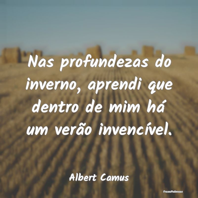 Nas profundezas do inverno, aprendi que dentro de ...