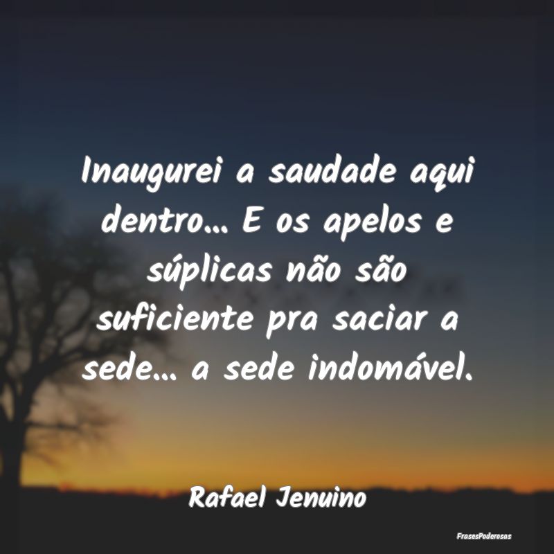 Inaugurei a saudade aqui dentro... E os apelos e s... Inaugurei a saudade aqui dentro... E os apelos e s...