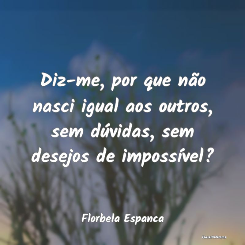 Frases de Desejo - Diz-me, por que não nasci igual aos outros, sem d...
