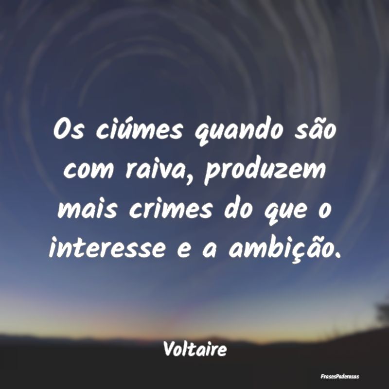 Os ciúmes quando são com raiva, produzem mais cr...