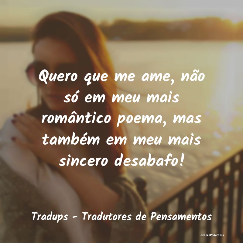 Quero que me ame, não só em meu mais romântico ...
