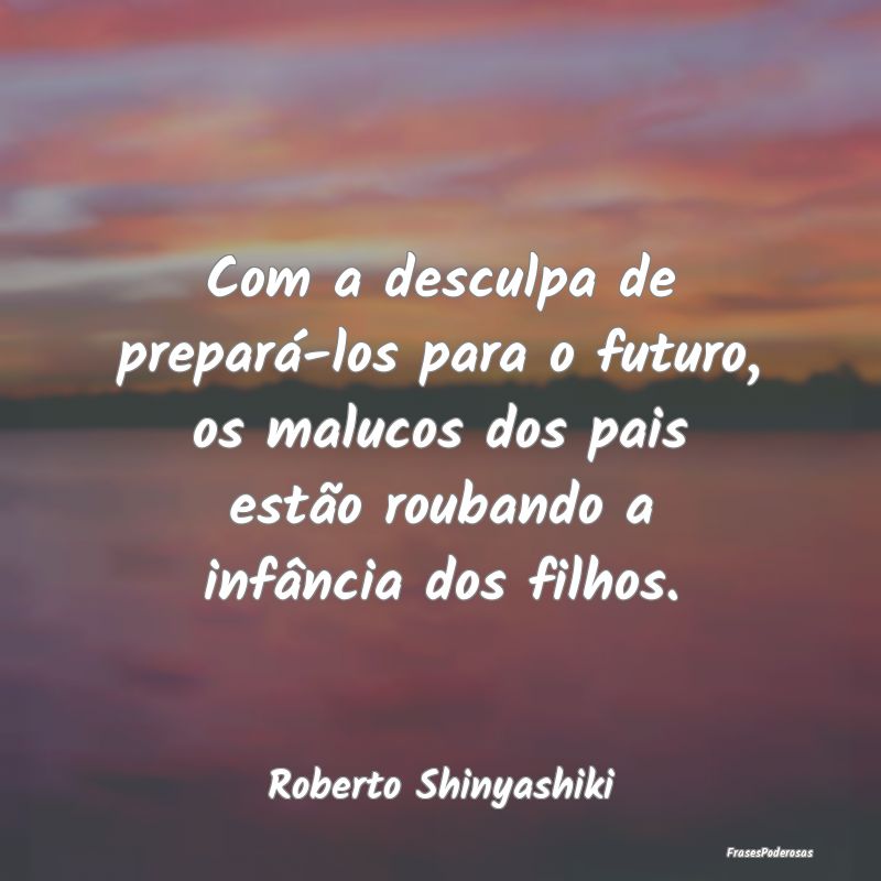 Com a desculpa de prepará-los para o futuro, os m... Com a desculpa de prepará-los para o futuro, os m...