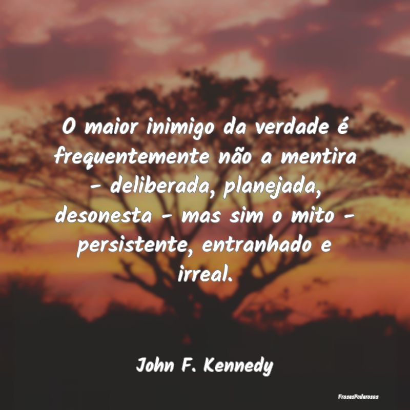 O maior inimigo da verdade é frequentemente não ... O maior inimigo da verdade é frequentemente não ...