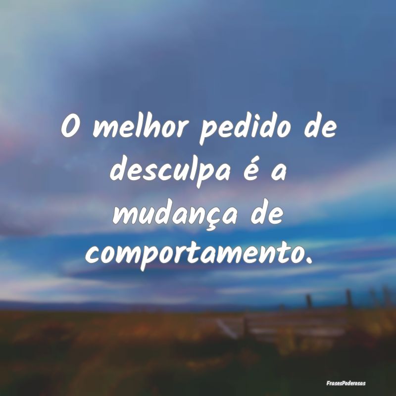 O melhor pedido de desculpa é a mudança de compo...