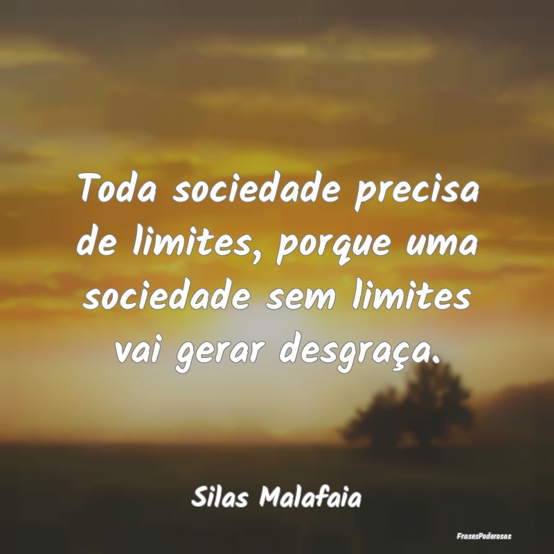 Toda sociedade precisa de limites, porque uma soci...