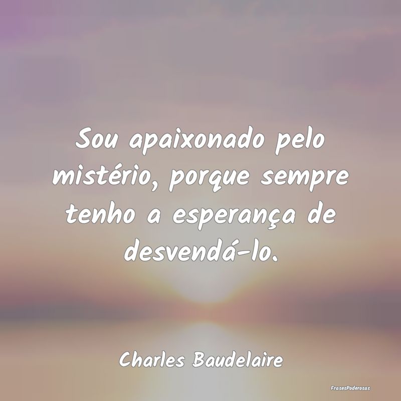 Sou apaixonado pelo mistério, porque sempre tenho...