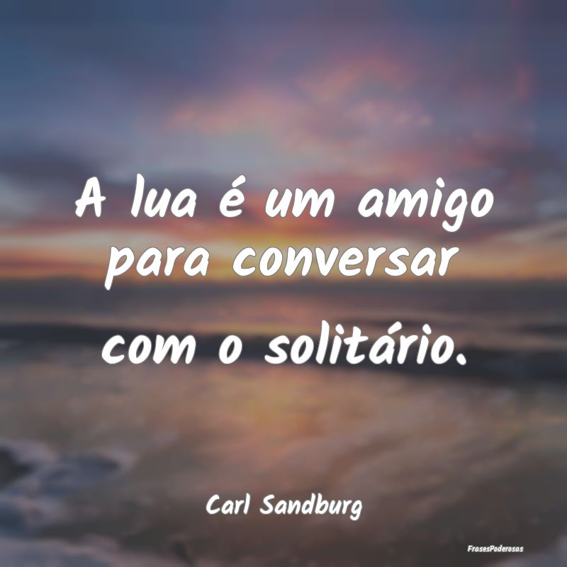 Frases da Lua - A lua é um amigo para conversar com o solitário....