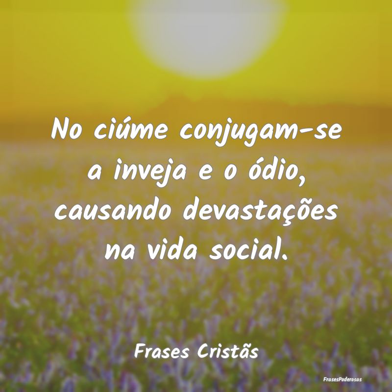 No ciúme conjugam-se a inveja e o ódio, causando...