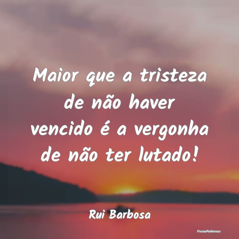 Maior que a tristeza de não haver vencido é a ve...