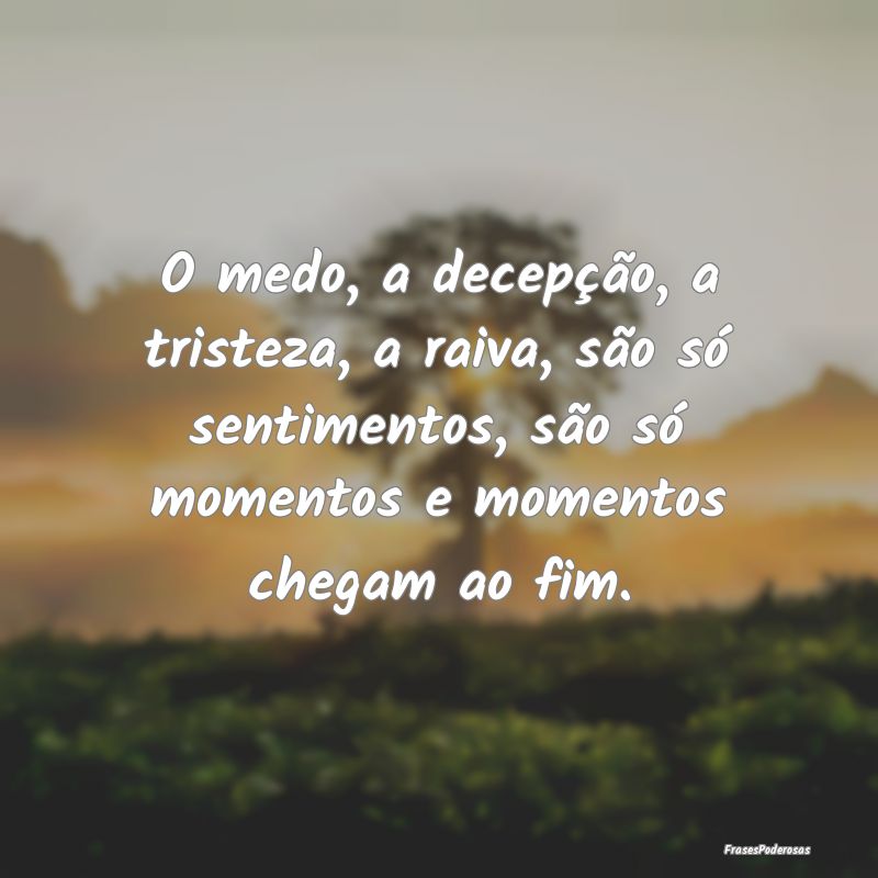 O medo, a decepção, a tristeza, a raiva, são sÃ... O medo, a decepção, a tristeza, a raiva, são sÃ...