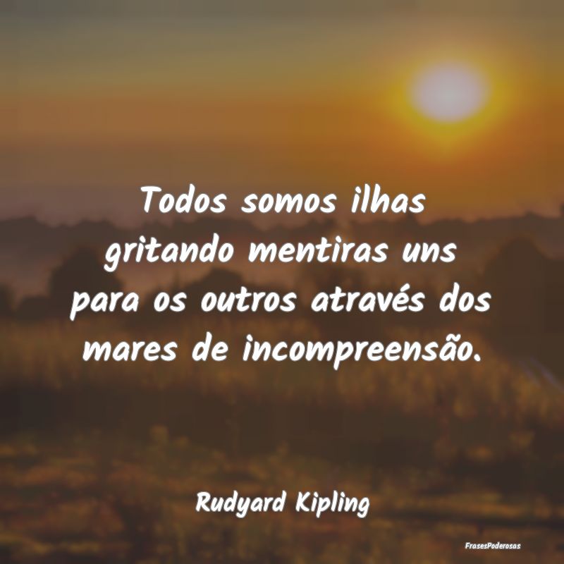 Todos somos ilhas gritando mentiras uns para os ou...