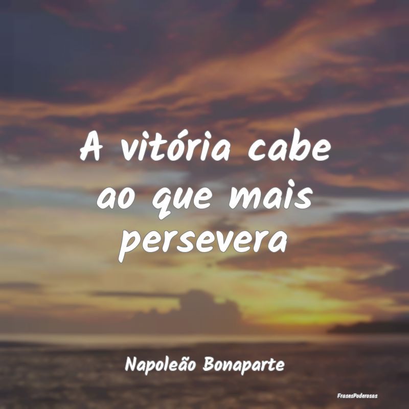 A vitória cabe ao que mais persevera...