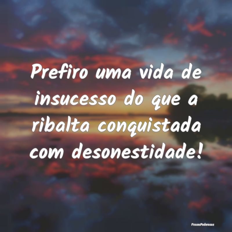 Prefiro uma vida de insucesso do que a ribalta con...